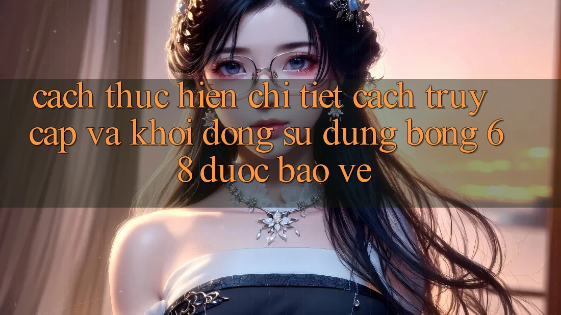 Cách thực hiện Chi Tiết Cách Truy Cập Và Khởi động Sử dụng bong 68 Được bảo vệ