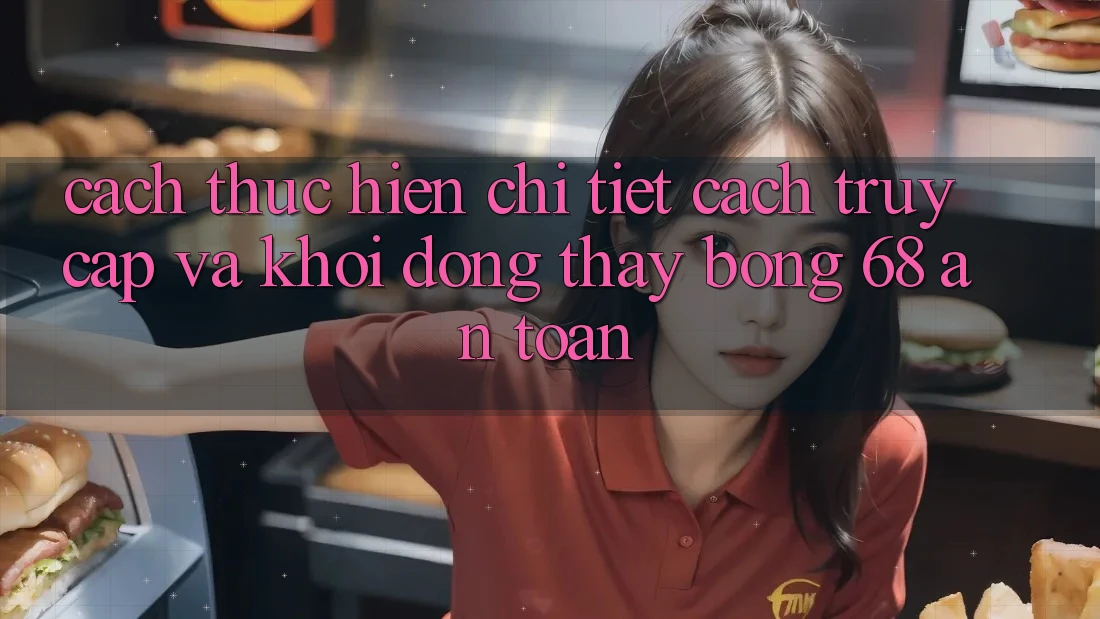 Cách thực hiện Chi Tiết Cách Truy Cập Và Khởi động Thấy bong 68 An Toàn Cách thực hiện Chi Tiết Cách Truy Cập Và Khởi động Thấy bong 68 An Toàn