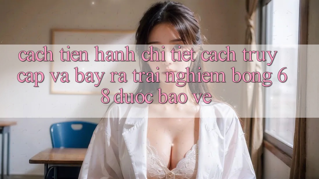 Cách tiến hành Chi Tiết Cách Truy Cập Và Bày ra Trải nghiệm bong 68 Được bảo vệ Cách tiến hành Chi Tiết Cách Truy Cập Và Bày ra Trải nghiệm bong 68 Được bảo vệ