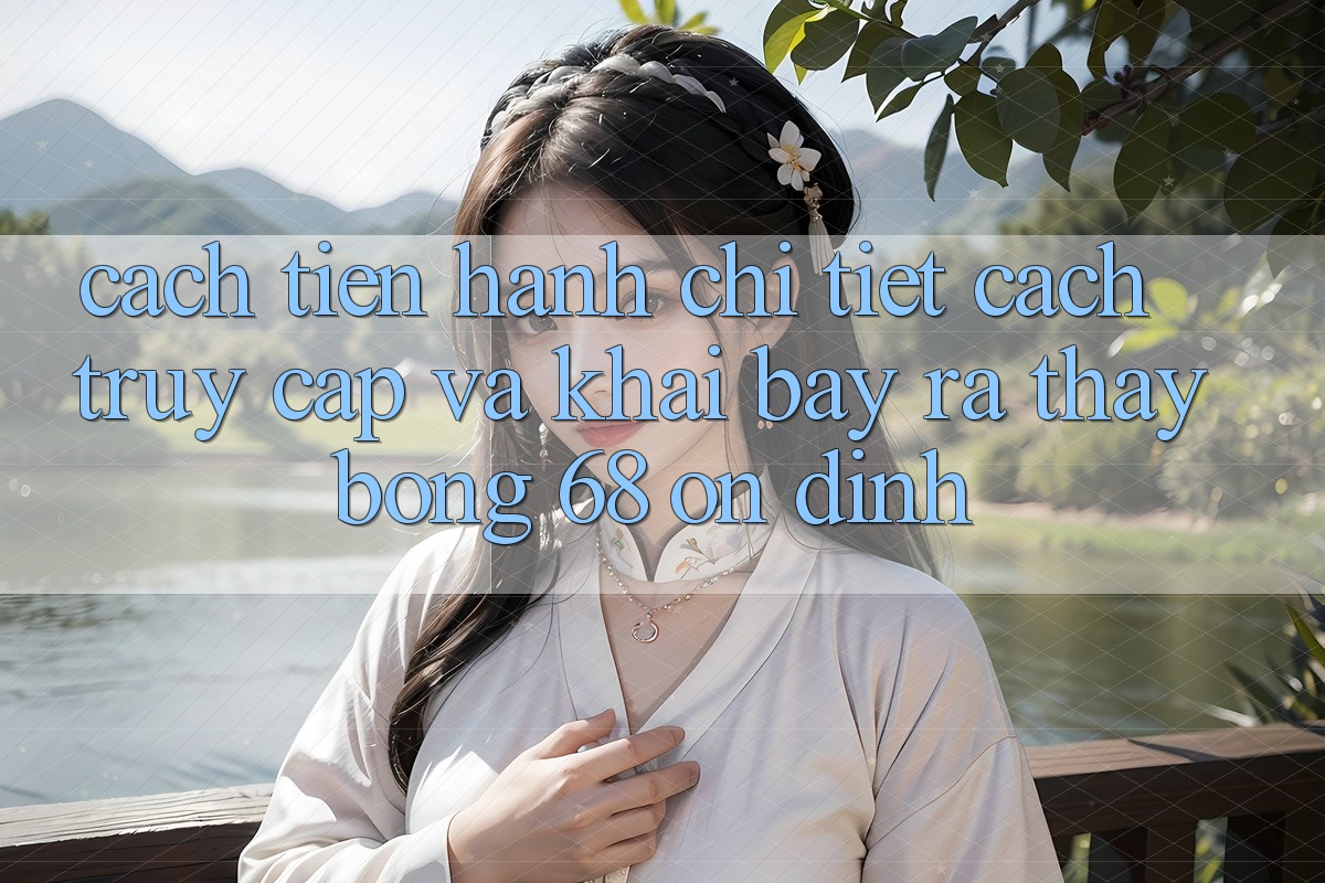 Cách tiến hành Chi Tiết Cách Truy Cập Và Khai bày ra Thấy bong 68 Ổn định Cách tiến hành Chi Tiết Cách Truy Cập Và Khai bày ra Thấy bong 68 Ổn định