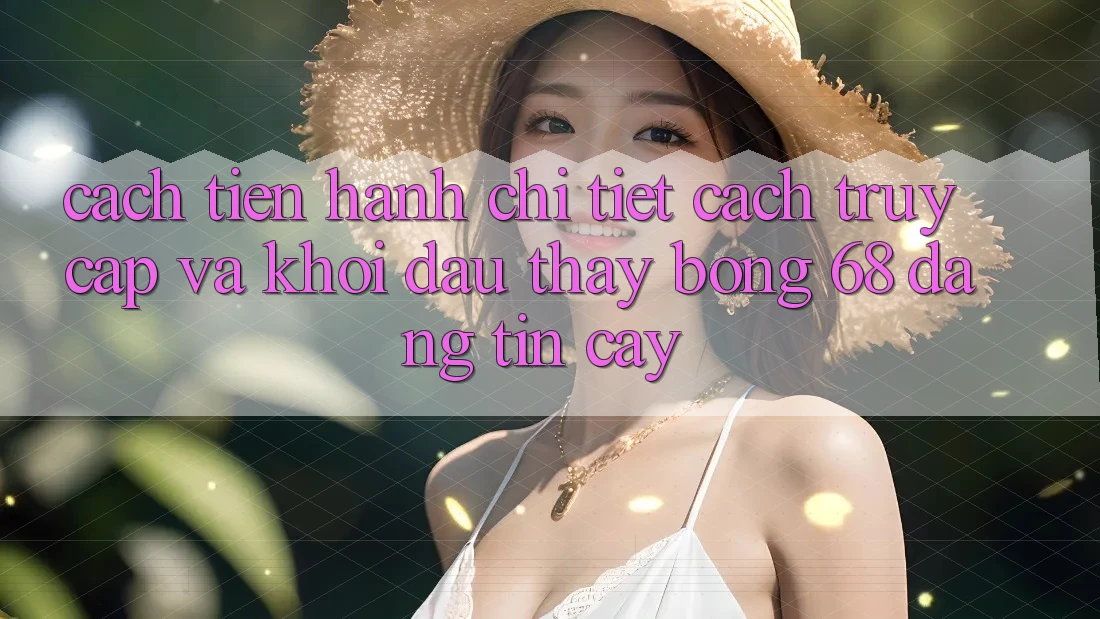 Cách tiến hành Chi Tiết Cách Truy Cập Và Khởi đầu Thấy bong 68 Đáng tin cậy Cách tiến hành Chi Tiết Cách Truy Cập Và Khởi đầu Thấy bong 68 Đáng tin cậy