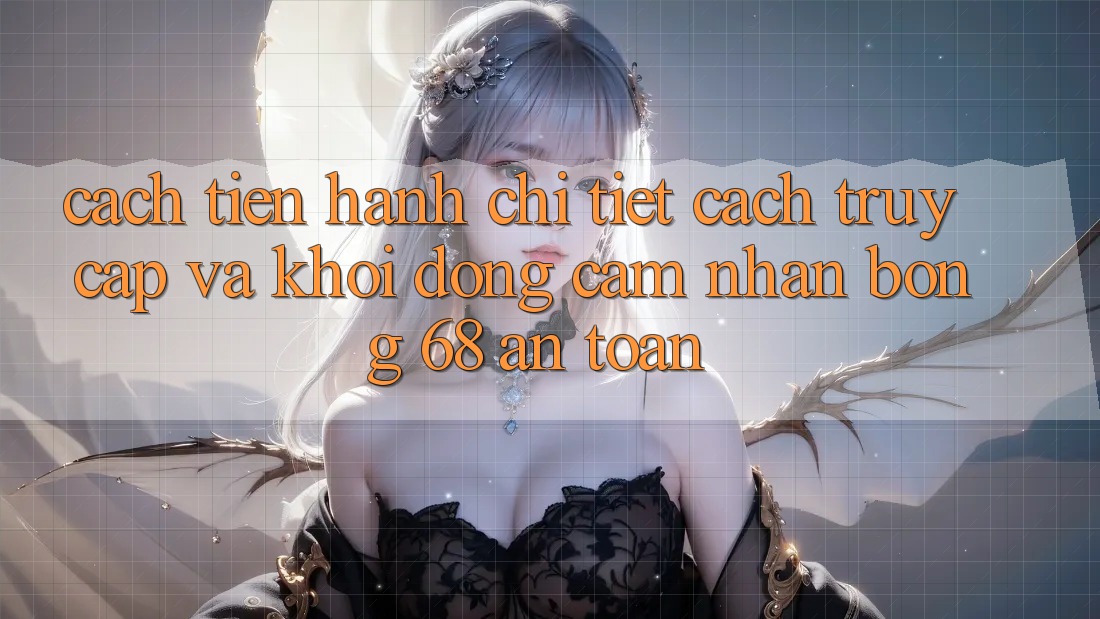 Cách tiến hành Chi Tiết Cách Truy Cập Và Khởi động Cảm nhận bong 68 An toàn Cách tiến hành Chi Tiết Cách Truy Cập Và Khởi động Cảm nhận bong 68 An toàn