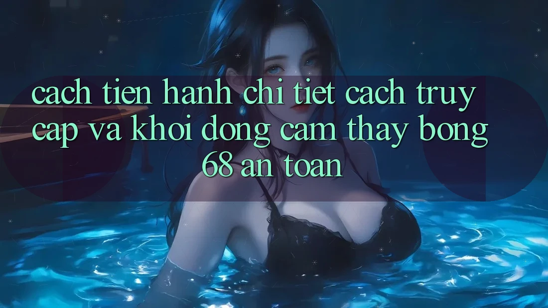 Cách tiến hành Chi Tiết Cách Truy Cập Và Khởi động Cảm thấy bong 68 An Toàn Cách tiến hành Chi Tiết Cách Truy Cập Và Khởi động Cảm thấy bong 68 An Toàn