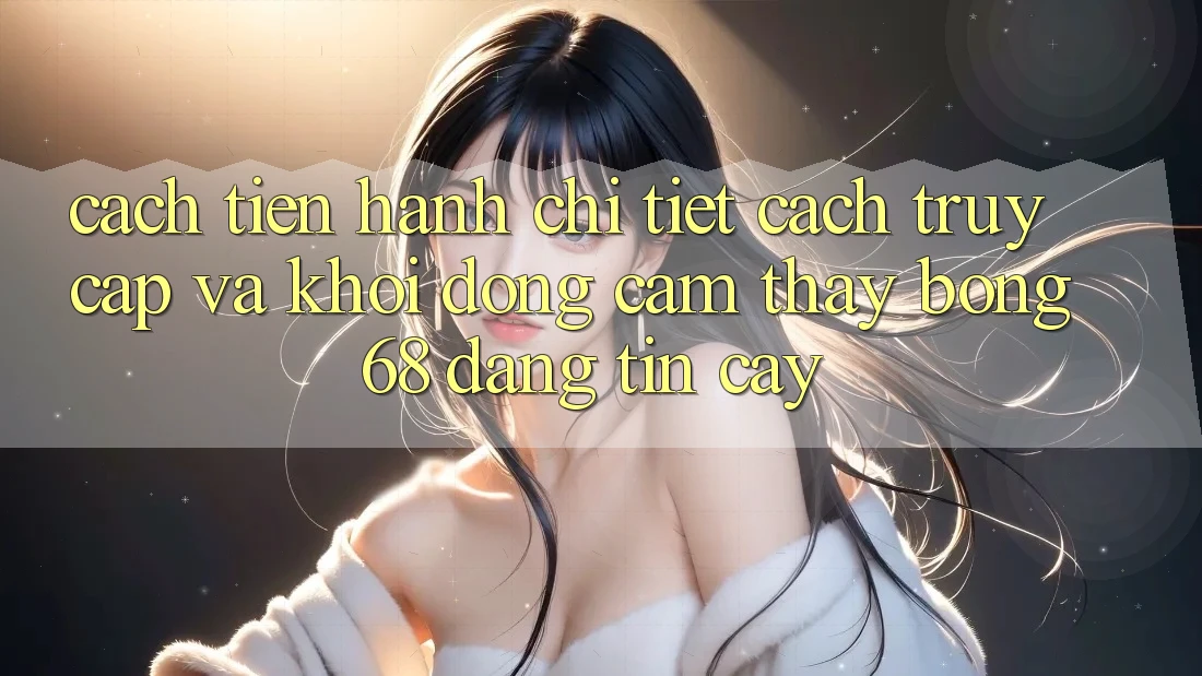 Cách tiến hành Chi Tiết Cách Truy Cập Và Khởi động Cảm thấy bong 68 Đáng tin cậy