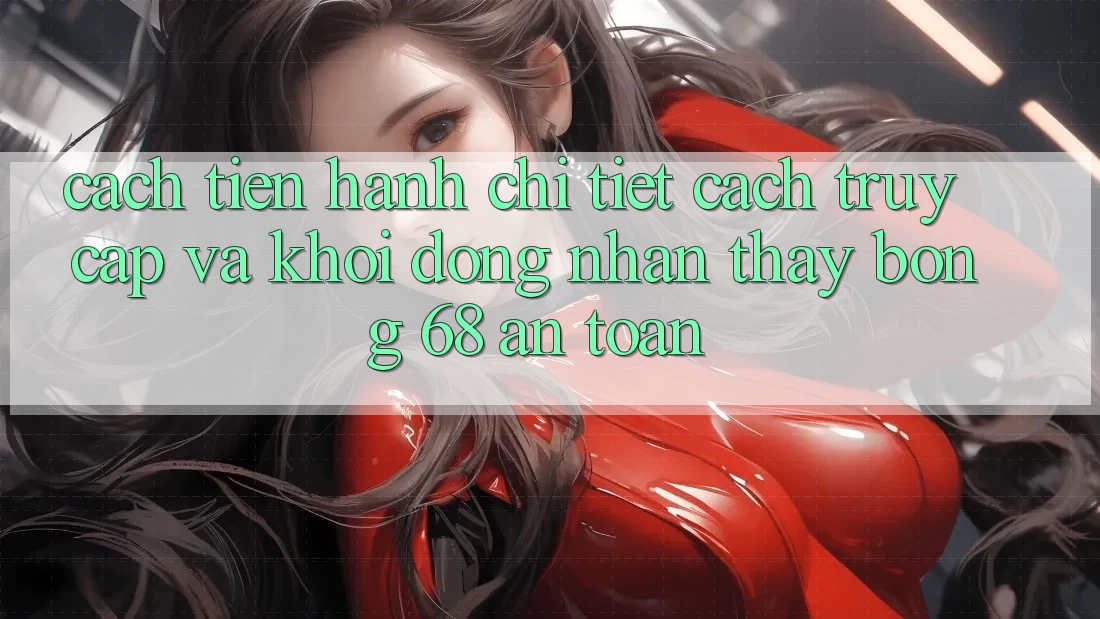 Cách tiến hành Chi Tiết Cách Truy Cập Và Khởi động Nhận thấy bong 68 An toàn Cách tiến hành Chi Tiết Cách Truy Cập Và Khởi động Nhận thấy bong 68 An toàn