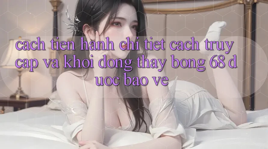 Cách tiến hành Chi Tiết Cách Truy Cập Và Khởi động Thấy bong 68 Được bảo vệ Cách tiến hành Chi Tiết Cách Truy Cập Và Khởi động Thấy bong 68 Được bảo vệ