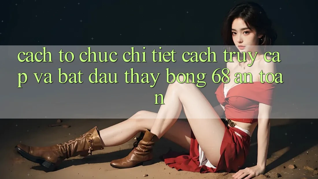 Cách tổ chức Chi Tiết Cách Truy Cập Và Bắt Đầu Thấy bong 68 An Toàn Cách tổ chức Chi Tiết Cách Truy Cập Và Bắt Đầu Thấy bong 68 An Toàn