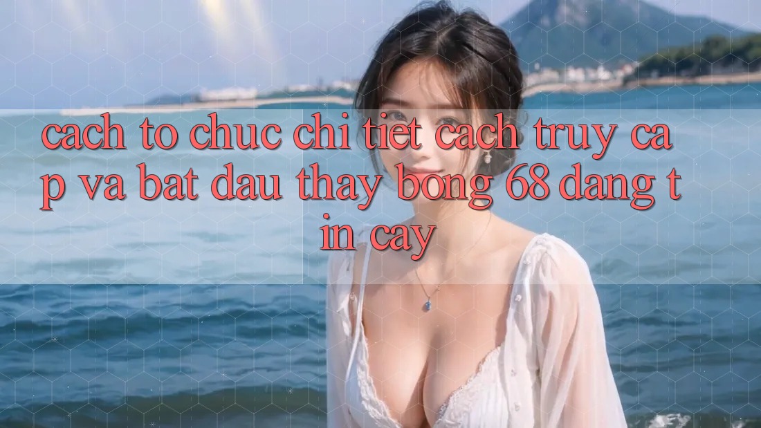 Cách tổ chức Chi Tiết Cách Truy Cập Và Bắt Đầu Thấy bong 68 Đáng tin cậy Cách tổ chức Chi Tiết Cách Truy Cập Và Bắt Đầu Thấy bong 68 Đáng tin cậy