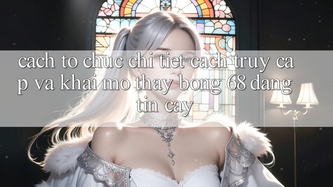 Cách tổ chức Chi Tiết Cách Truy Cập Và Khai mở Thấy bong 68 Đáng tin cậy Cách tổ chức Chi Tiết Cách Truy Cập Và Khai mở Thấy bong 68 Đáng tin cậy