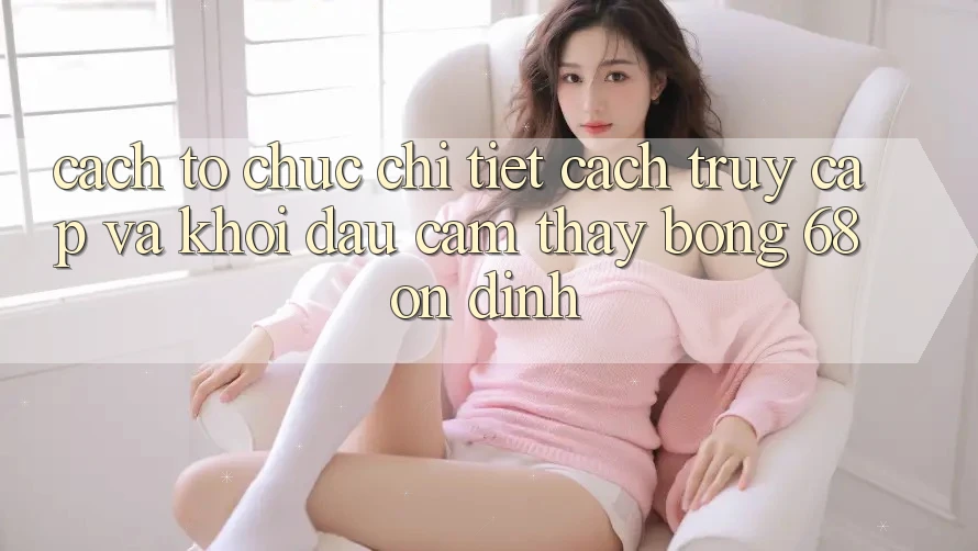 Cách tổ chức Chi Tiết Cách Truy Cập Và Khởi đầu Cảm thấy bong 68 Ổn định