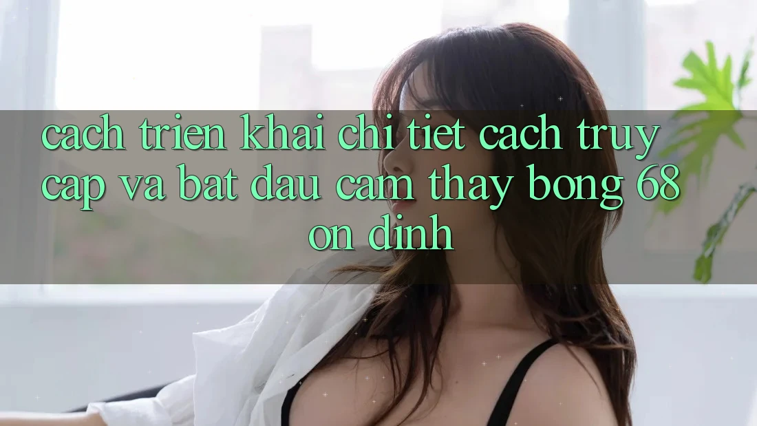 Cách triển khai Chi Tiết Cách Truy Cập Và Bắt Đầu Cảm thấy bong 68 Ổn định Cách triển khai Chi Tiết Cách Truy Cập Và Bắt Đầu Cảm thấy bong 68 Ổn định