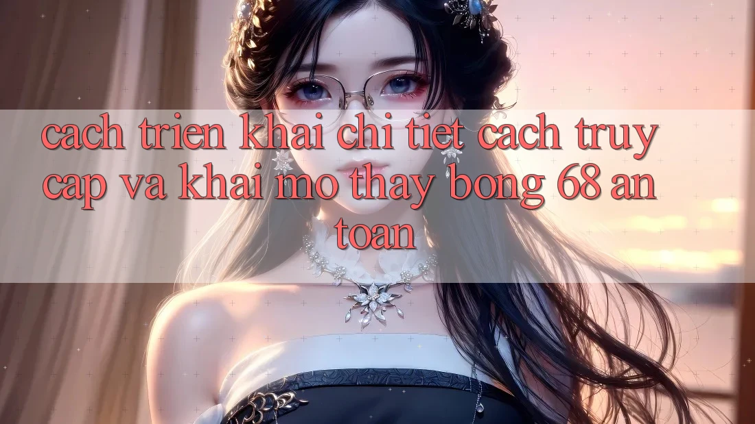 Cách triển khai Chi Tiết Cách Truy Cập Và Khai mở Thấy bong 68 An Toàn Cách triển khai Chi Tiết Cách Truy Cập Và Khai mở Thấy bong 68 An Toàn