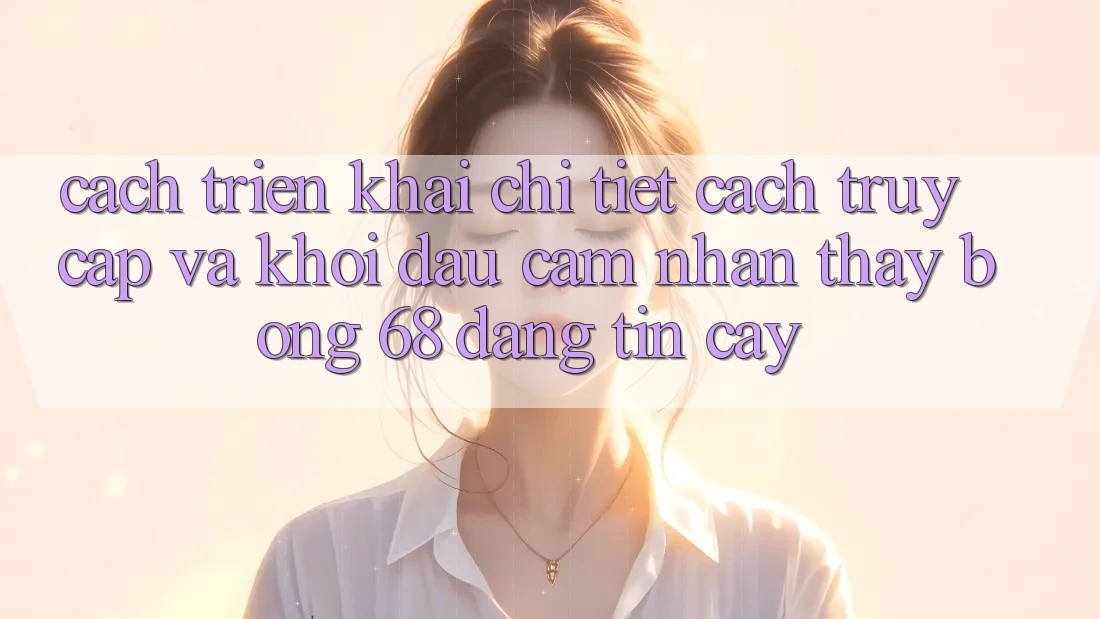 Cách triển khai Chi Tiết Cách Truy Cập Và Khởi đầu Cảm nhận thấy bong 68 Đáng tin cậy Cách triển khai Chi Tiết Cách Truy Cập Và Khởi đầu Cảm nhận thấy bong 68 Đáng tin cậy