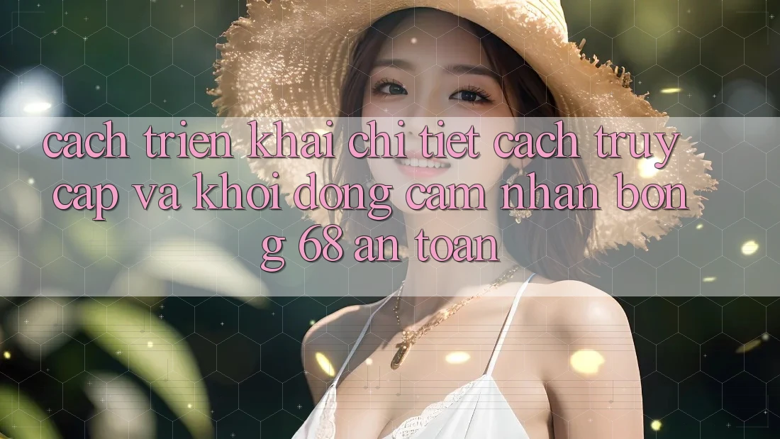 Cách triển khai Chi Tiết Cách Truy Cập Và Khởi động Cảm nhận bong 68 An Toàn Cách triển khai Chi Tiết Cách Truy Cập Và Khởi động Cảm nhận bong 68 An Toàn