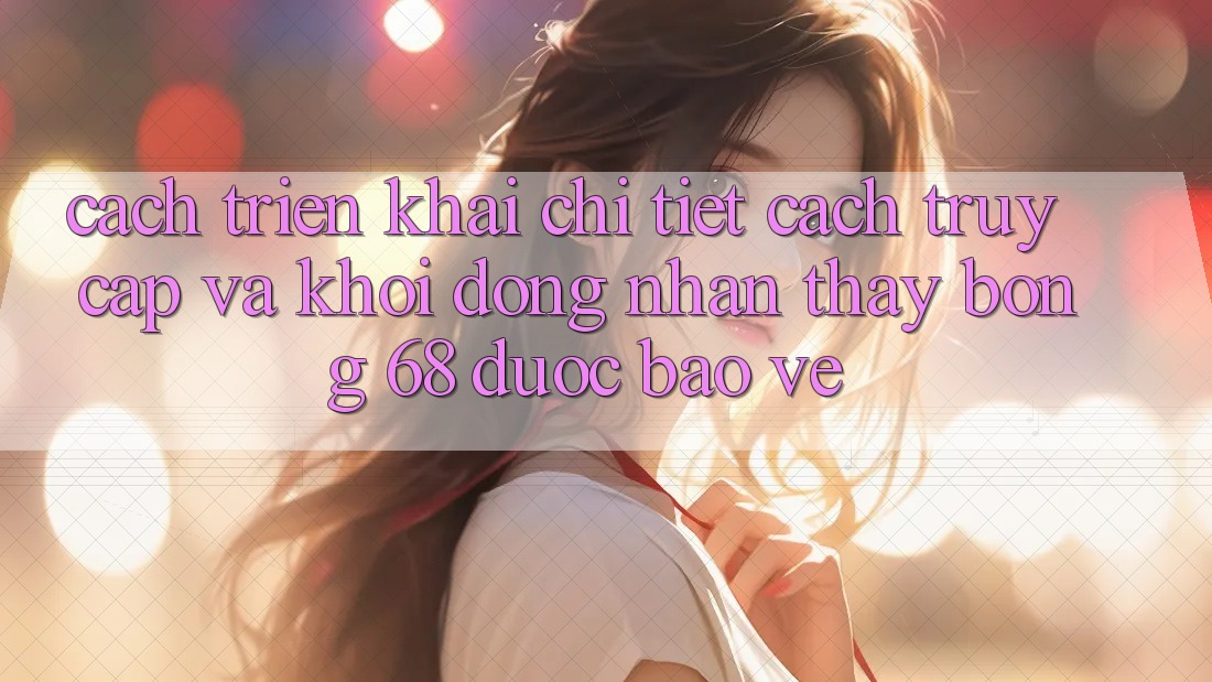 Cách triển khai Chi Tiết Cách Truy Cập Và Khởi động Nhận thấy bong 68 Được bảo vệ