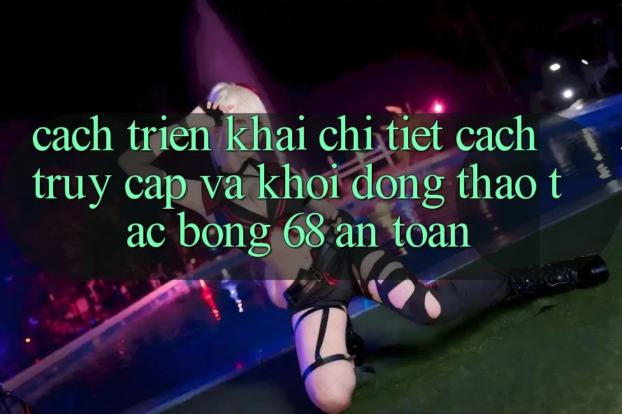 Cách triển khai Chi Tiết Cách Truy Cập Và Khởi động Thao tác bong 68 An toàn Cách triển khai Chi Tiết Cách Truy Cập Và Khởi động Thao tác bong 68 An toàn