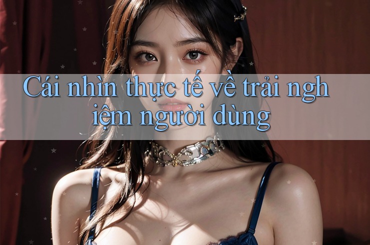 Cái nhìn thực tế về trải nghiệm người dùng Cái nhìn thực tế về trải nghiệm người dùng