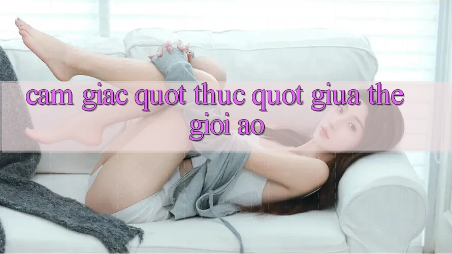 Cảm giác " thực" giữa thế giới ảo