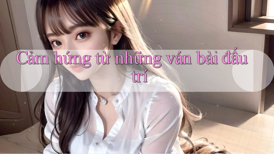 Cảm hứng từ những ván bài đấu trí Cảm hứng từ những ván bài đấu trí
