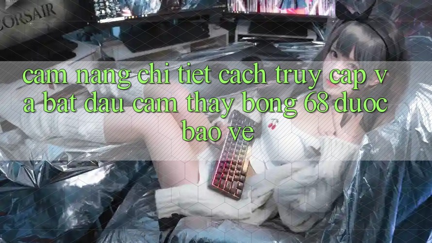Cẩm nang Chi Tiết Cách Truy Cập Và Bắt Đầu Cảm thấy bong 68 Được bảo vệ Cẩm nang Chi Tiết Cách Truy Cập Và Bắt Đầu Cảm thấy bong 68 Được bảo vệ