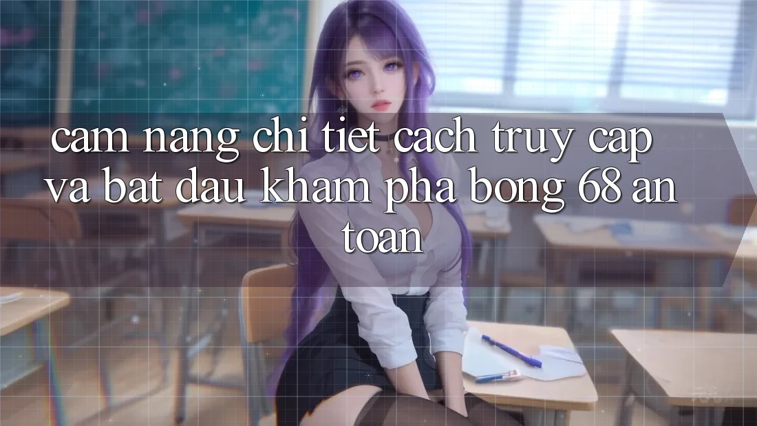 Cẩm nang Chi Tiết Cách Truy Cập Và Bắt Đầu Khám phá bong 68 An Toàn Cẩm nang Chi Tiết Cách Truy Cập Và Bắt Đầu Khám phá bong 68 An Toàn