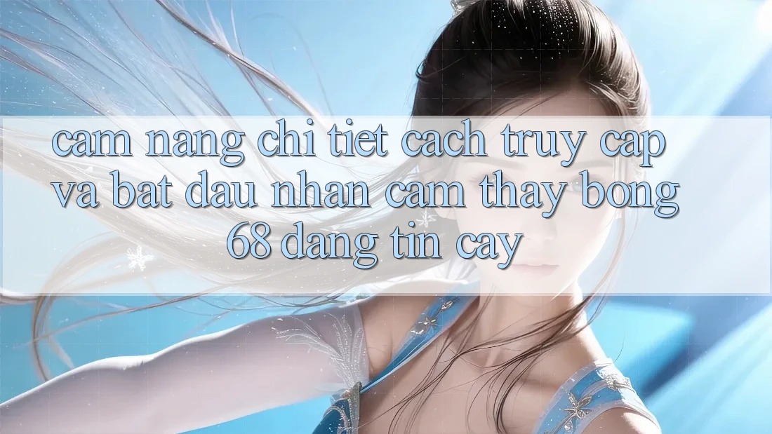 Cẩm nang Chi Tiết Cách Truy Cập Và Bắt Đầu Nhận cảm thấy bong 68 Đáng tin cậy Cẩm nang Chi Tiết Cách Truy Cập Và Bắt Đầu Nhận cảm thấy bong 68 Đáng tin cậy