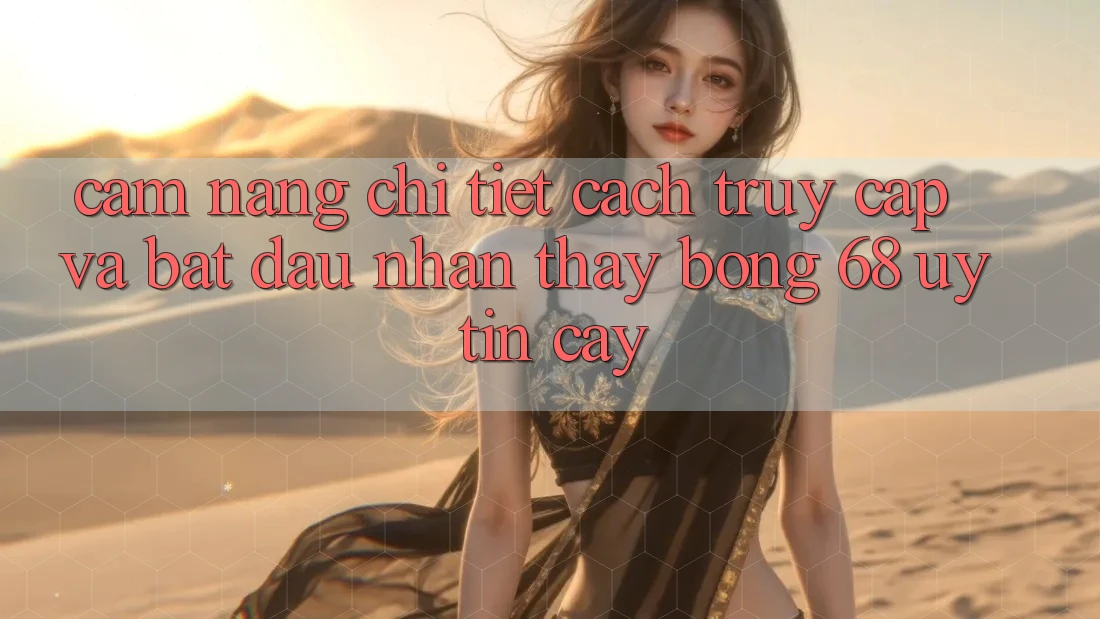 Cẩm nang Chi Tiết Cách Truy Cập Và Bắt Đầu Nhận thấy bong 68 Uy tín cậy Cẩm nang Chi Tiết Cách Truy Cập Và Bắt Đầu Nhận thấy bong 68 Uy tín cậy