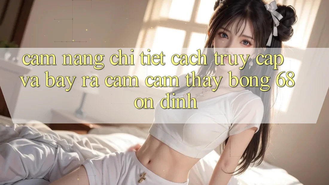 Cẩm nang Chi Tiết Cách Truy Cập Và Bày ra Cảm cảm thấy bong 68 Ổn định Cẩm nang Chi Tiết Cách Truy Cập Và Bày ra Cảm cảm thấy bong 68 Ổn định