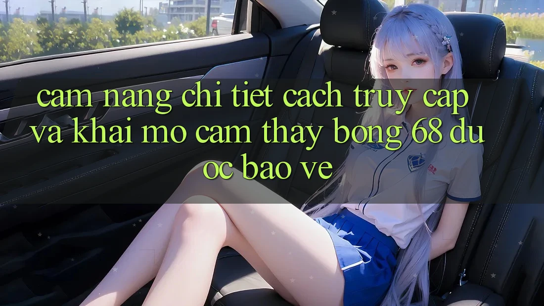 Cẩm nang Chi Tiết Cách Truy Cập Và Khai mở Cảm thấy bong 68 Được bảo vệ Cẩm nang Chi Tiết Cách Truy Cập Và Khai mở Cảm thấy bong 68 Được bảo vệ