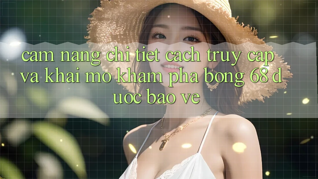 Cẩm nang Chi Tiết Cách Truy Cập Và Khai mở Khám phá bong 68 Được bảo vệ Cẩm nang Chi Tiết Cách Truy Cập Và Khai mở Khám phá bong 68 Được bảo vệ