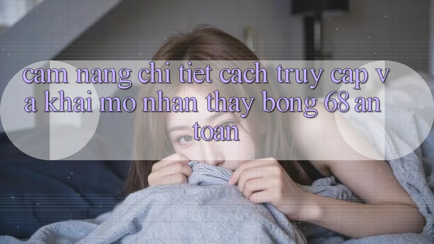 Cẩm nang Chi Tiết Cách Truy Cập Và Khai mở Nhận thấy bong 68 An Toàn