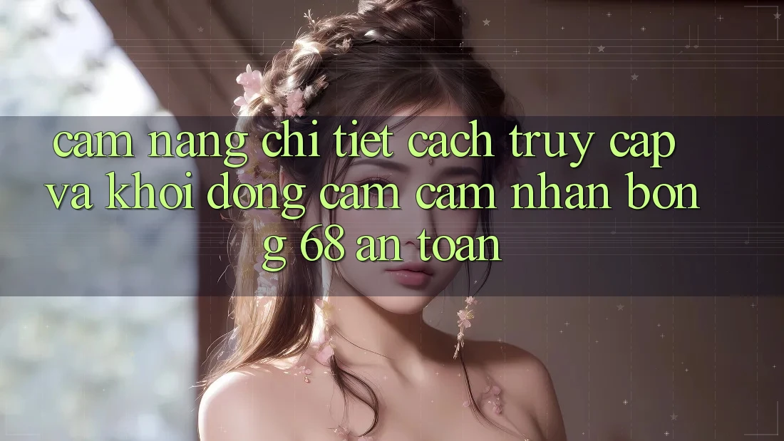 Cẩm nang Chi Tiết Cách Truy Cập Và Khởi động Cảm cảm nhận bong 68 An Toàn Cẩm nang Chi Tiết Cách Truy Cập Và Khởi động Cảm cảm nhận bong 68 An Toàn