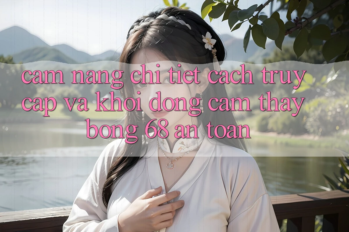 Cẩm nang Chi Tiết Cách Truy Cập Và Khởi động Cảm thấy bong 68 An Toàn Cẩm nang Chi Tiết Cách Truy Cập Và Khởi động Cảm thấy bong 68 An Toàn