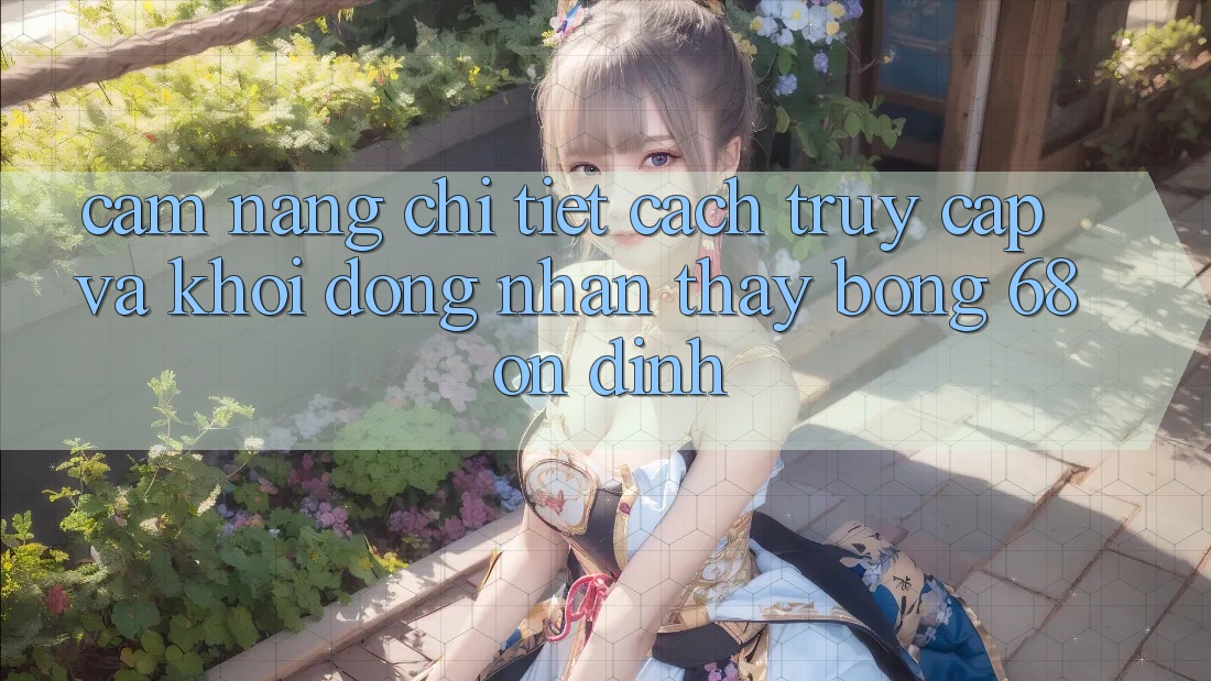 Cẩm nang Chi Tiết Cách Truy Cập Và Khởi động Nhận thấy bong 68 Ổn định Cẩm nang Chi Tiết Cách Truy Cập Và Khởi động Nhận thấy bong 68 Ổn định