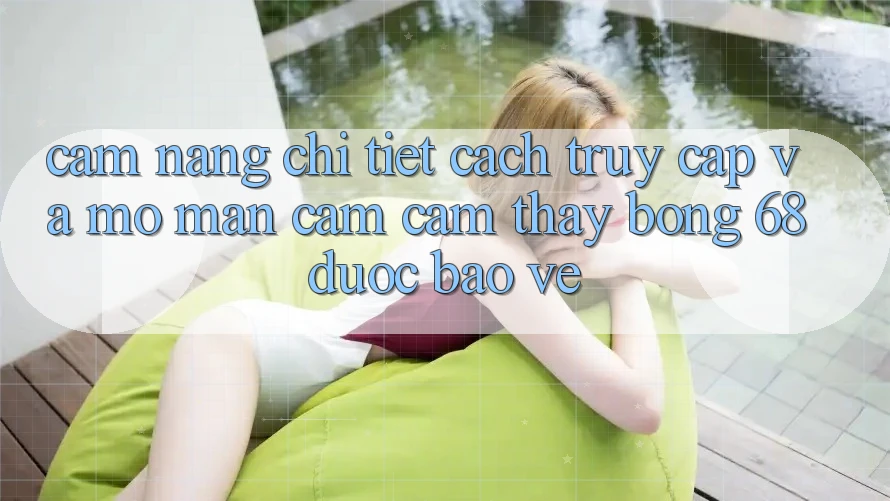 Cẩm nang Chi Tiết Cách Truy Cập Và Mở màn Cảm cảm thấy bong 68 Được bảo vệ Cẩm nang Chi Tiết Cách Truy Cập Và Mở màn Cảm cảm thấy bong 68 Được bảo vệ