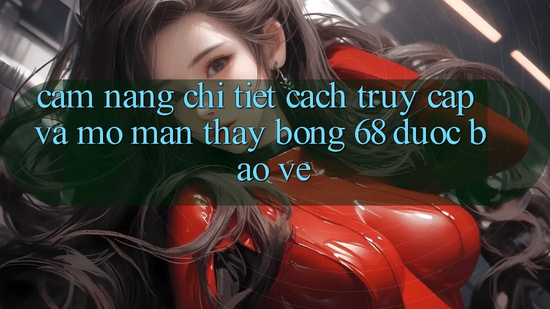 Cẩm nang Chi Tiết Cách Truy Cập Và Mở màn Thấy bong 68 Được bảo vệ Cẩm nang Chi Tiết Cách Truy Cập Và Mở màn Thấy bong 68 Được bảo vệ