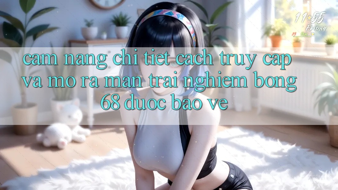 Cẩm nang Chi Tiết Cách Truy Cập Và Mở ra màn Trải Nghiệm bong 68 Được bảo vệ Cẩm nang Chi Tiết Cách Truy Cập Và Mở ra màn Trải Nghiệm bong 68 Được bảo vệ
