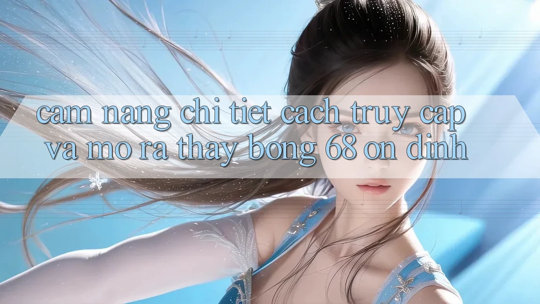 Cẩm nang Chi Tiết Cách Truy Cập Và Mở ra Thấy bong 68 Ổn định Cẩm nang Chi Tiết Cách Truy Cập Và Mở ra Thấy bong 68 Ổn định
