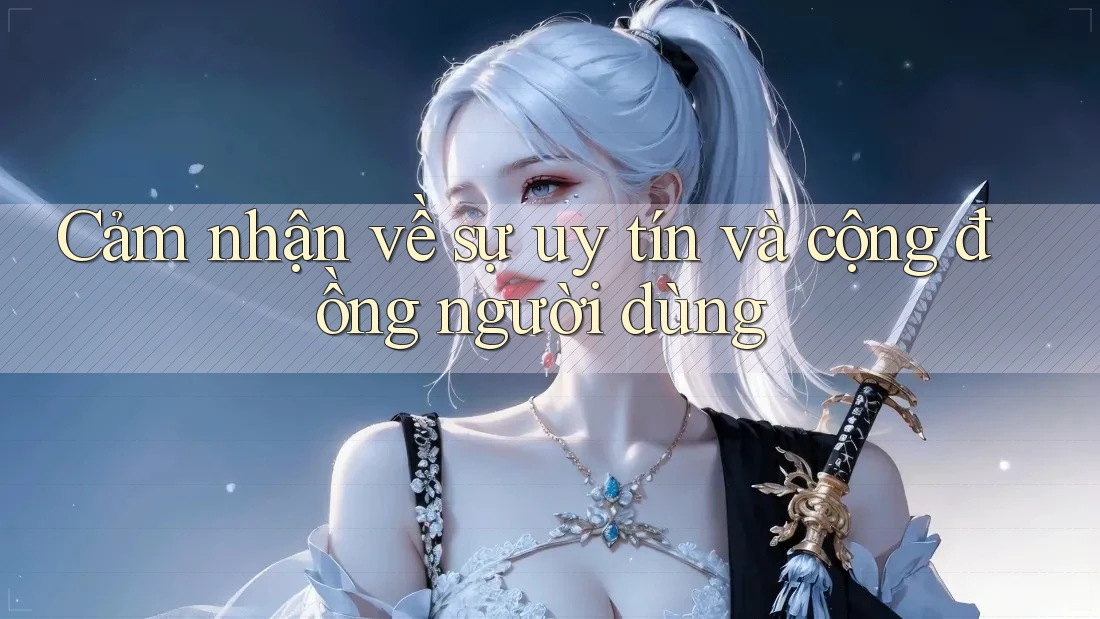 Cảm nhận về sự uy tín và cộng đồng người dùng Cảm nhận về sự uy tín và cộng đồng người dùng