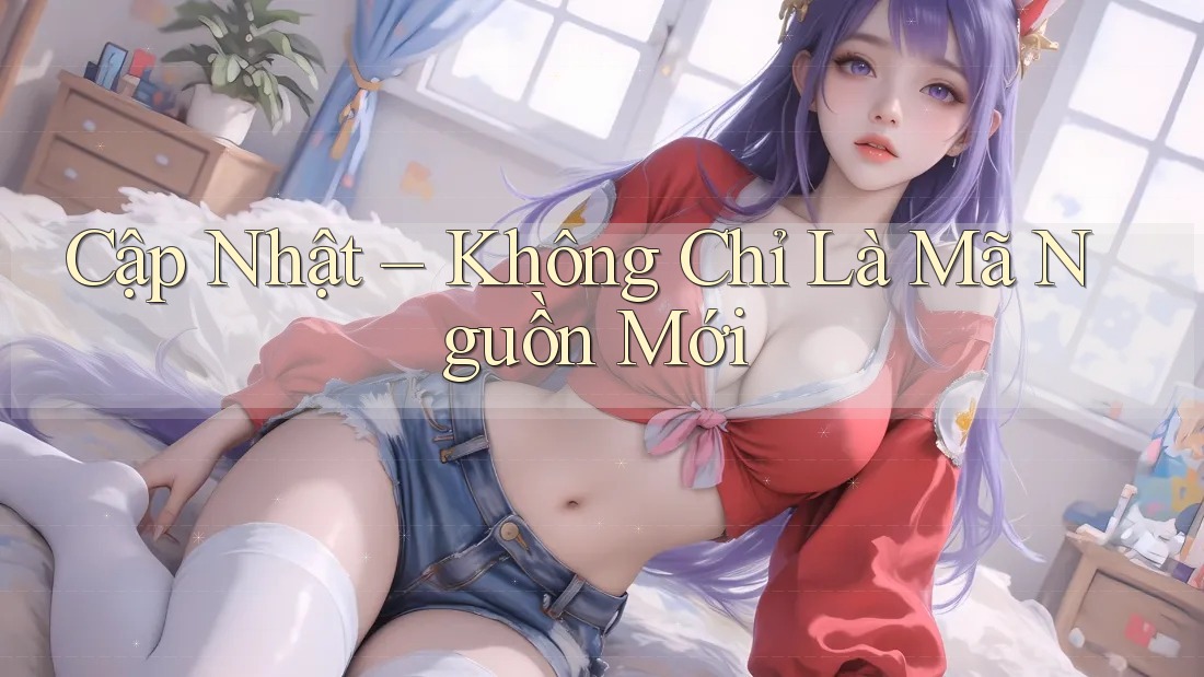 Cập Nhật – Không Chỉ Là Mã Nguồn Mới Cập Nhật – Không Chỉ Là Mã Nguồn Mới