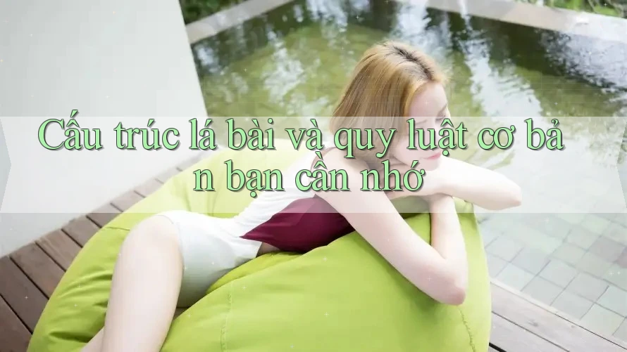 Cấu trúc lá bài và quy luật cơ bản bạn cần nhớ Cấu trúc lá bài và quy luật cơ bản bạn cần nhớ