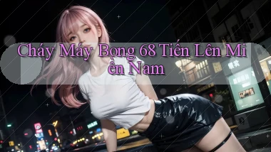 cháy máy bong 68 tiến lên miền nam