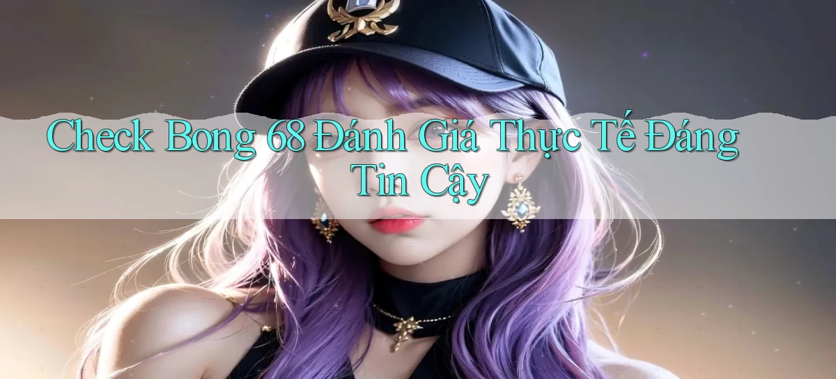 check bong 68 đánh giá thực tế đáng tin cậy
