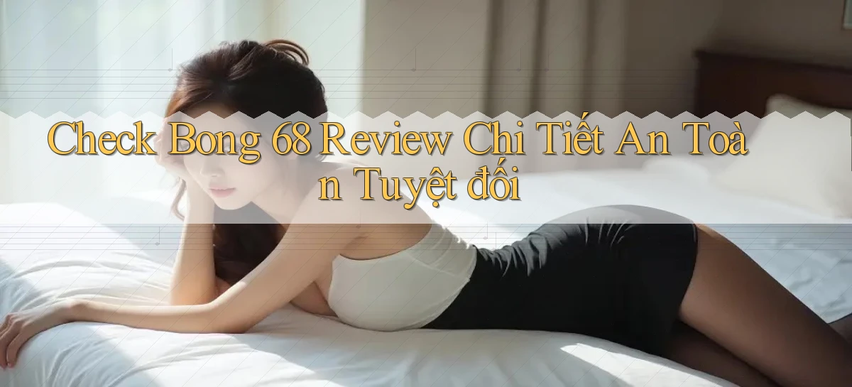 check bong 68 review chi tiết an toàn tuyệt đối