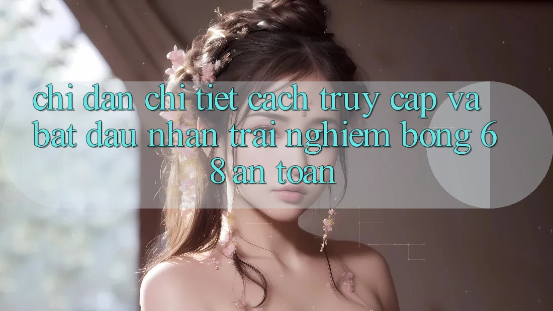 Chỉ dẫn Chi Tiết Cách Truy Cập Và Bắt Đầu Nhận trải nghiệm bong 68 An Toàn Chỉ dẫn Chi Tiết Cách Truy Cập Và Bắt Đầu Nhận trải nghiệm bong 68 An Toàn