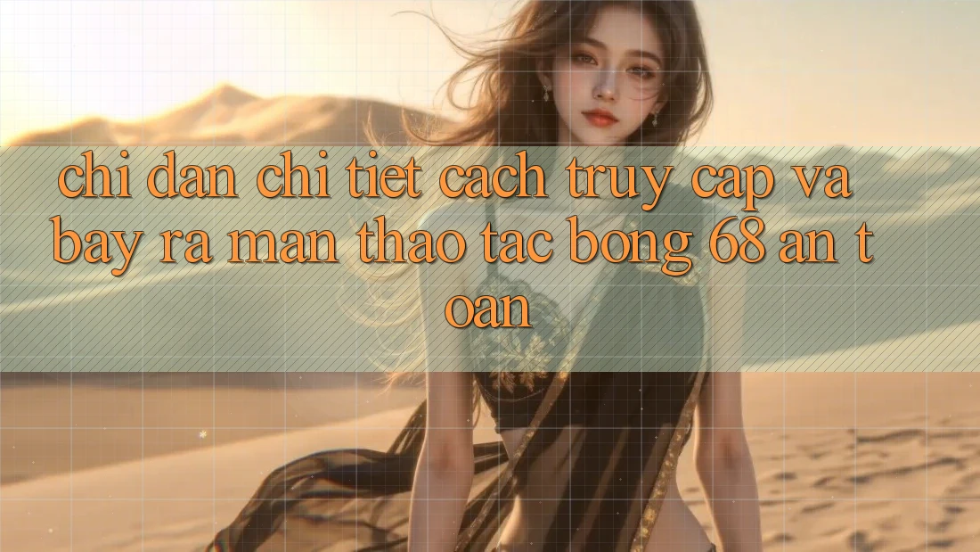 Chỉ dẫn Chi Tiết Cách Truy Cập Và Bày ra màn Thao tác bong 68 An Toàn Chỉ dẫn Chi Tiết Cách Truy Cập Và Bày ra màn Thao tác bong 68 An Toàn