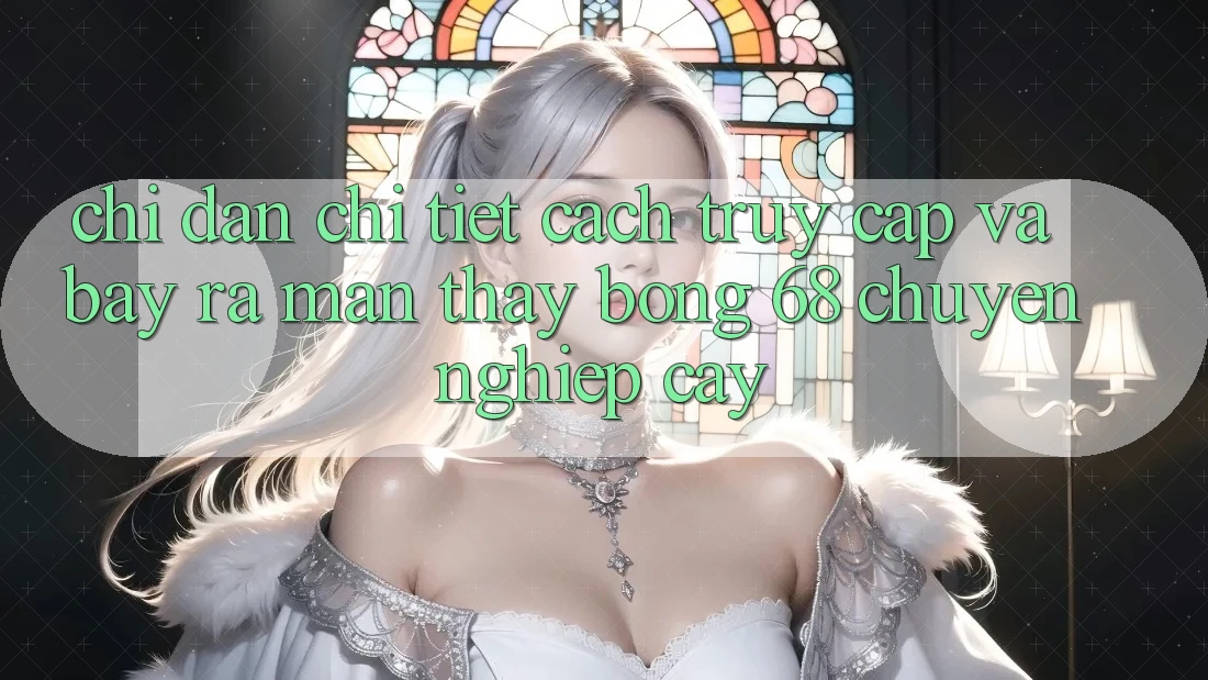 Chỉ dẫn Chi Tiết Cách Truy Cập Và Bày ra màn Thấy bong 68 Chuyên nghiệp cậy Chỉ dẫn Chi Tiết Cách Truy Cập Và Bày ra màn Thấy bong 68 Chuyên nghiệp cậy