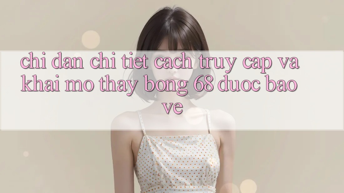 Chỉ dẫn Chi Tiết Cách Truy Cập Và Khai mở Thấy bong 68 Được bảo vệ Chỉ dẫn Chi Tiết Cách Truy Cập Và Khai mở Thấy bong 68 Được bảo vệ