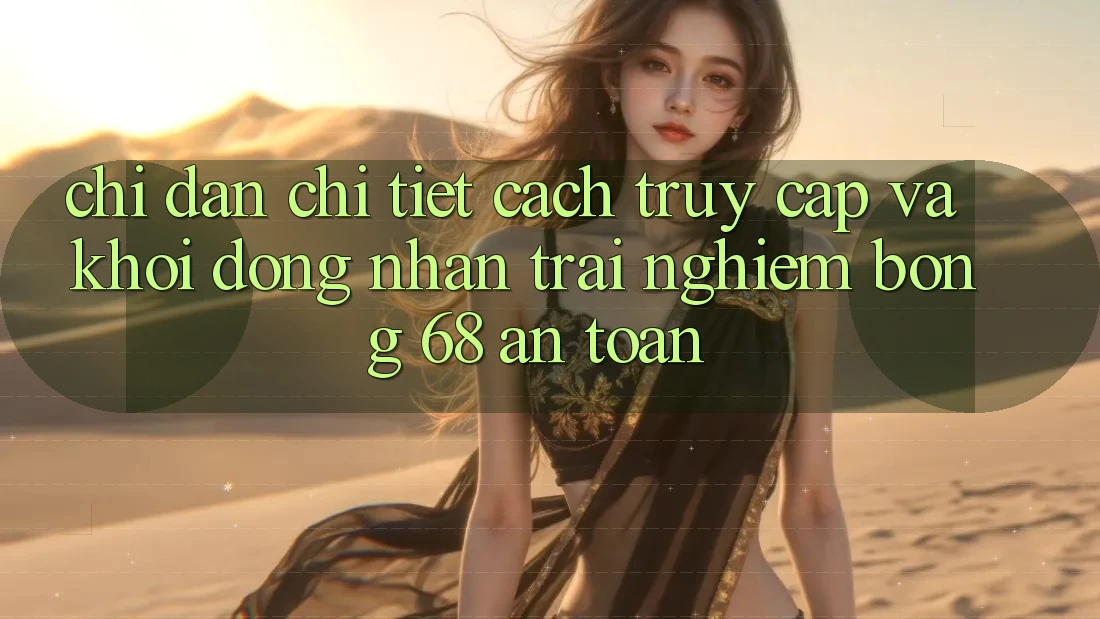 Chỉ dẫn Chi Tiết Cách Truy Cập Và Khởi động Nhận trải nghiệm bong 68 An Toàn Chỉ dẫn Chi Tiết Cách Truy Cập Và Khởi động Nhận trải nghiệm bong 68 An Toàn
