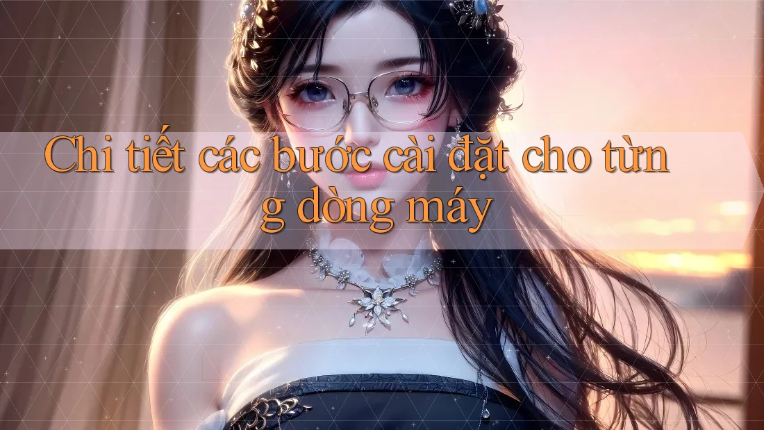 Chi tiết các bước cài đặt cho từng dòng máy